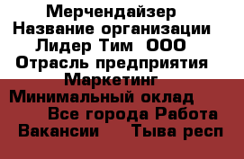 Мерчендайзер › Название организации ­ Лидер Тим, ООО › Отрасль предприятия ­ Маркетинг › Минимальный оклад ­ 22 000 - Все города Работа » Вакансии   . Тыва респ.